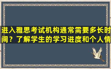 进入雅思考试机构通常需要多长时间？了解学生的学习进度和个人情况 制定最佳的学习计划